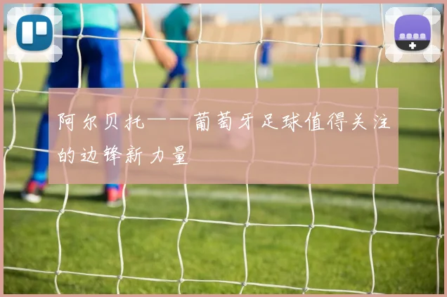 阿尔贝托——葡萄牙足球值得关注的边锋新力量