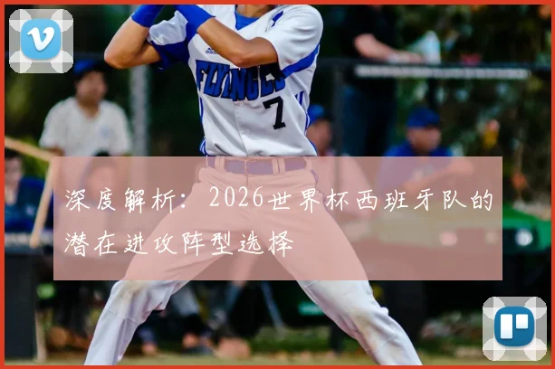 深度解析:2026世界杯西班牙队的潜在进攻阵型选择