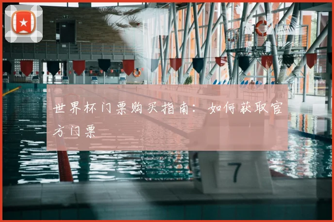 世界杯门票购买指南:如何获取官方门票