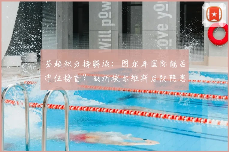 芬超积分榜解读:图尔库国际能否守住榜首?剖析埃尔维斯后防隐患