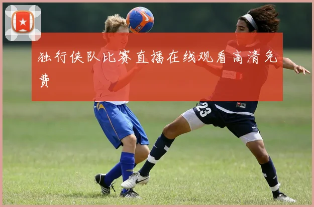独行侠队比赛直播在线观看高清免费