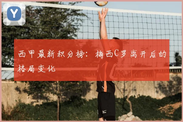 西甲最新积分榜：梅西C罗离开后的格局变化