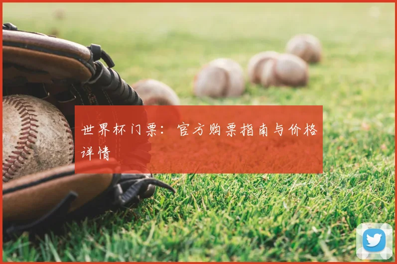 世界杯门票:官方购票指南与价格详情