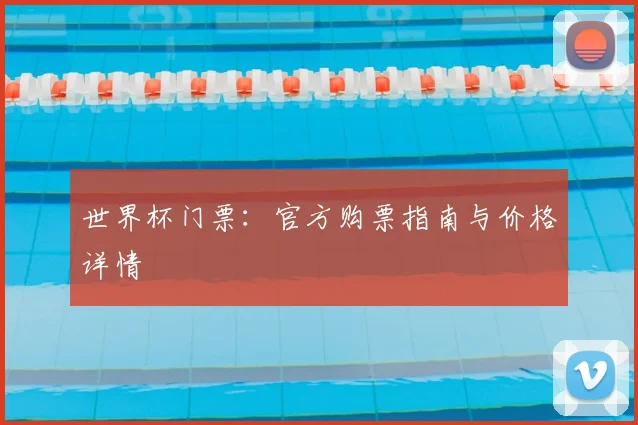世界杯门票：官方购票指南与价格详情