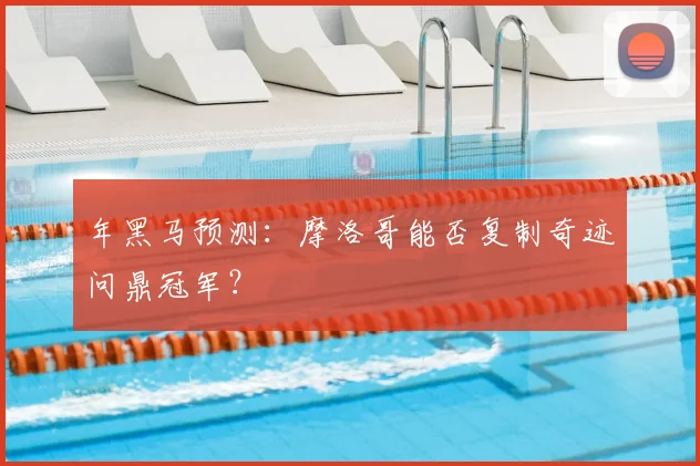 年黑马预测:摩洛哥能否复制奇迹问鼎冠军?
