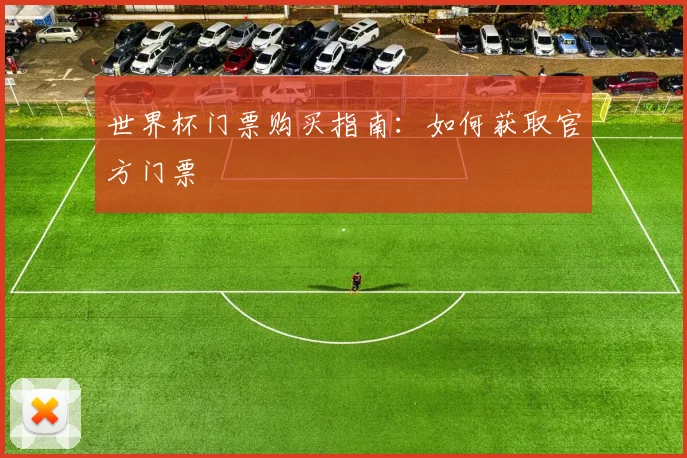 世界杯门票购买指南:如何获取官方门票